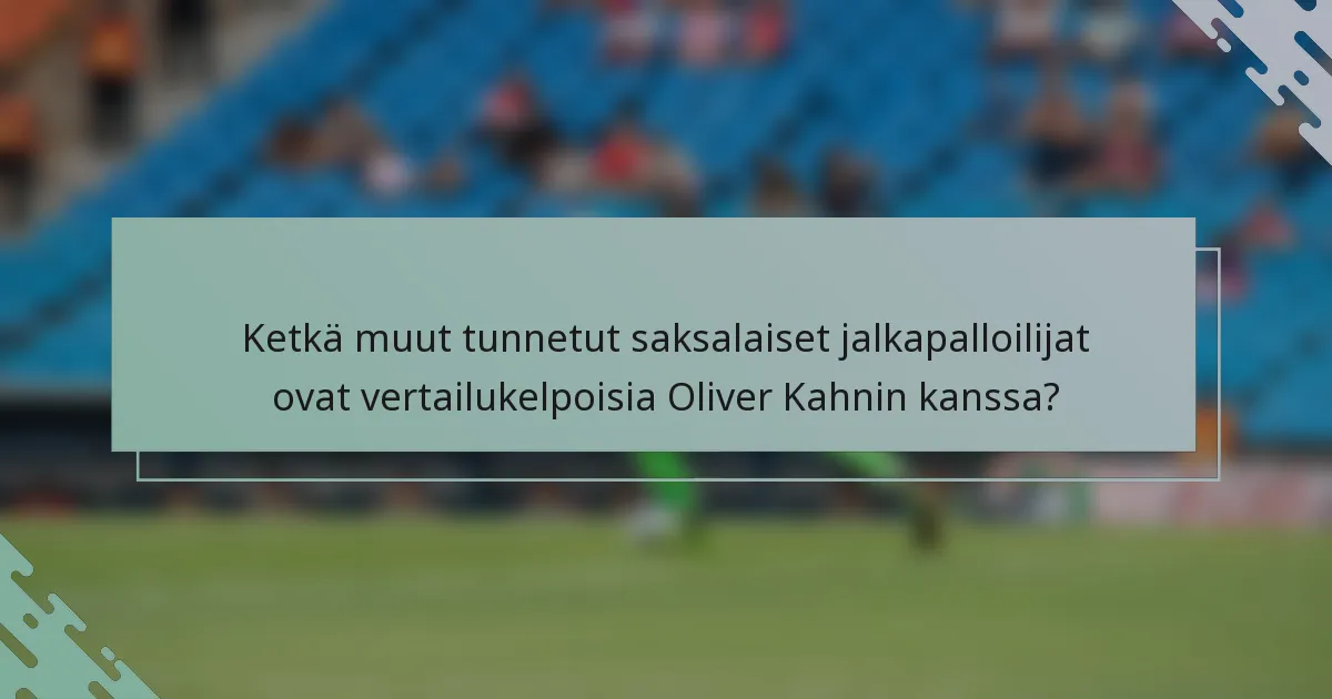 Ketkä muut tunnetut saksalaiset jalkapalloilijat ovat vertailukelpoisia Oliver Kahnin kanssa?