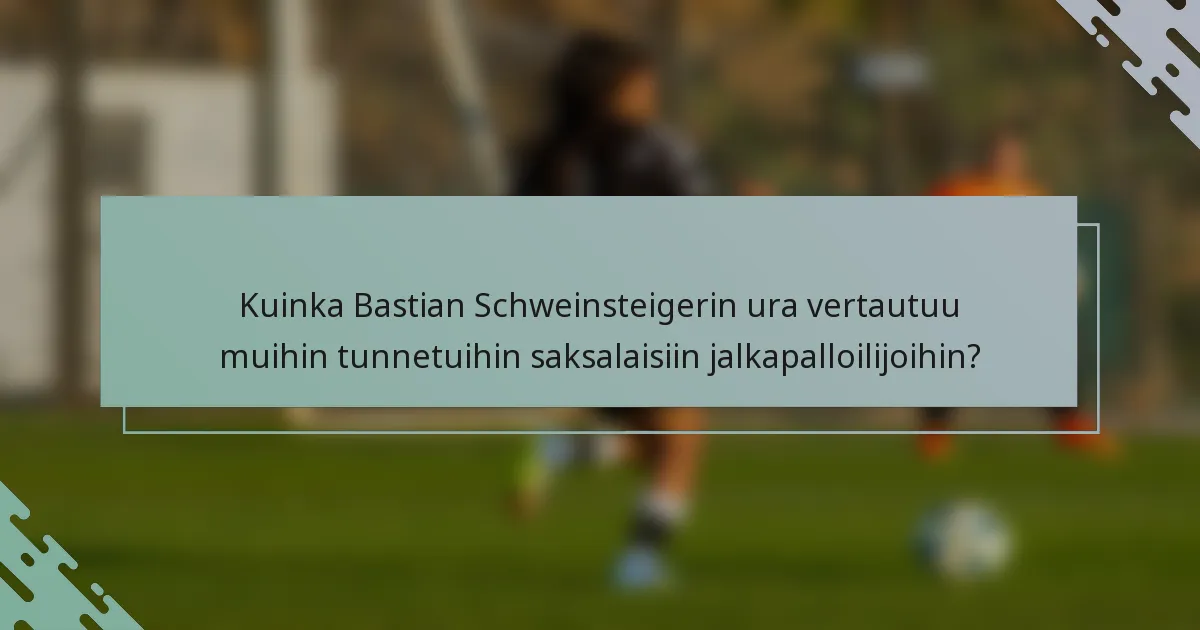 Kuinka Bastian Schweinsteigerin ura vertautuu muihin tunnetuihin saksalaisiin jalkapalloilijoihin?