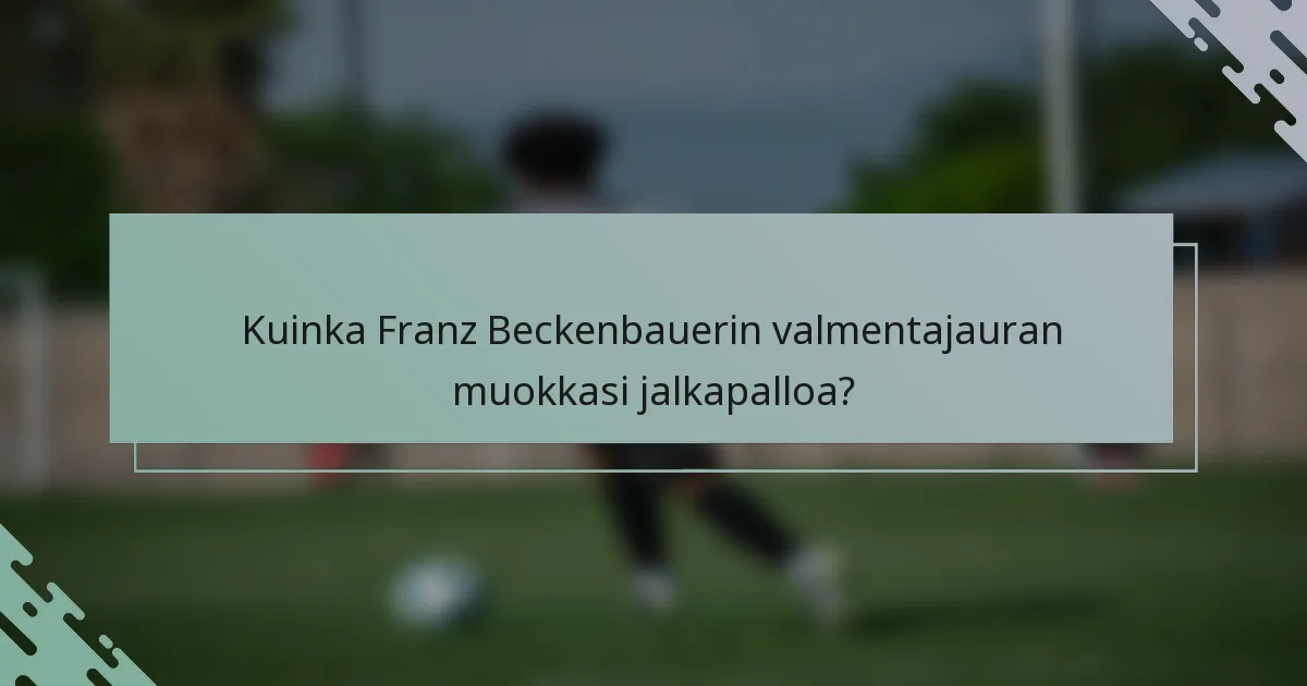 Kuinka Franz Beckenbauerin valmentajauran muokkasi jalkapalloa?
