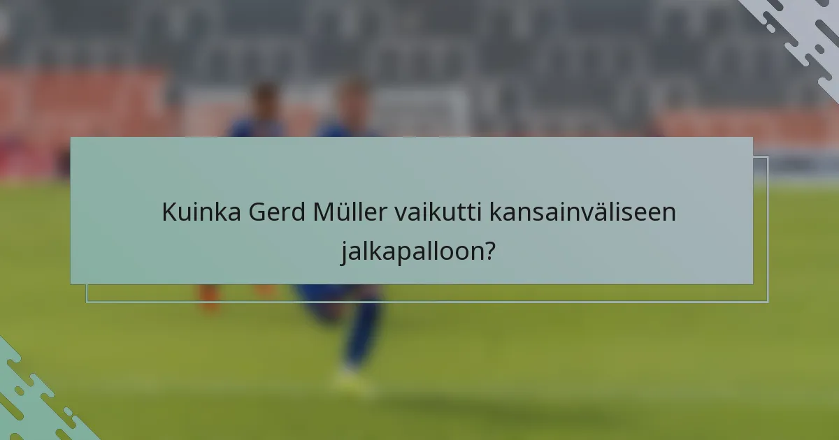 Kuinka Gerd Müller vaikutti kansainväliseen jalkapalloon?