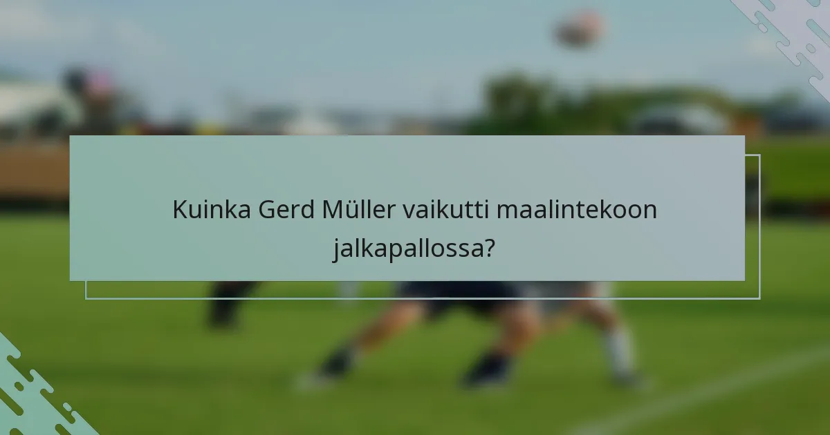 Kuinka Gerd Müller vaikutti maalintekoon jalkapallossa?