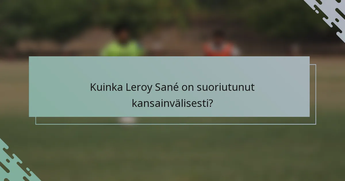 Kuinka Leroy Sané on suoriutunut kansainvälisesti?