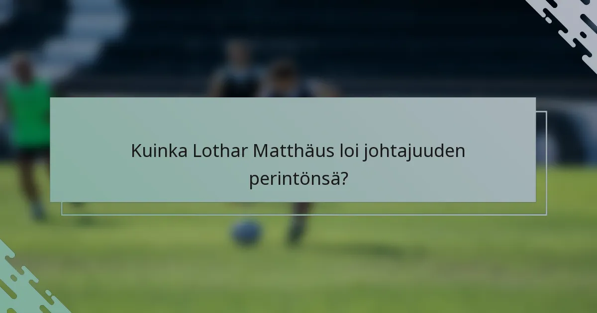 Kuinka Lothar Matthäus loi johtajuuden perintönsä?