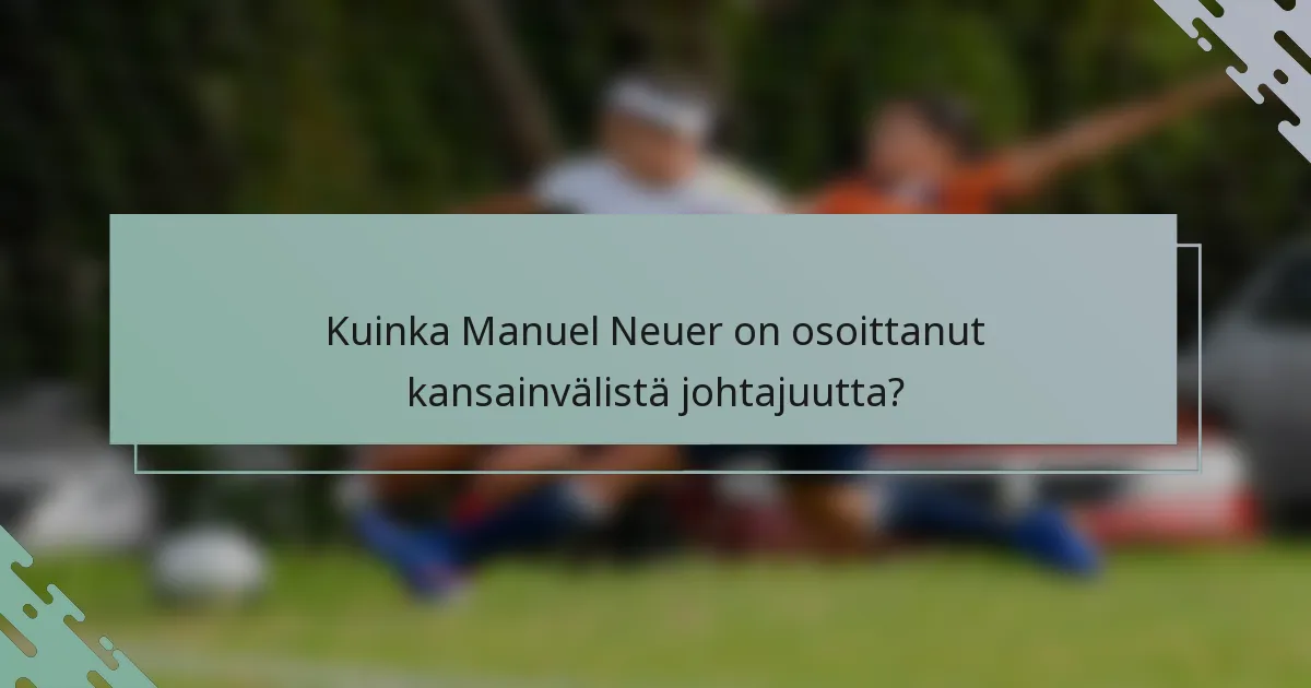 Kuinka Manuel Neuer on osoittanut kansainvälistä johtajuutta?