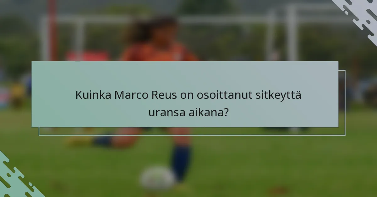 Kuinka Marco Reus on osoittanut sitkeyttä uransa aikana?