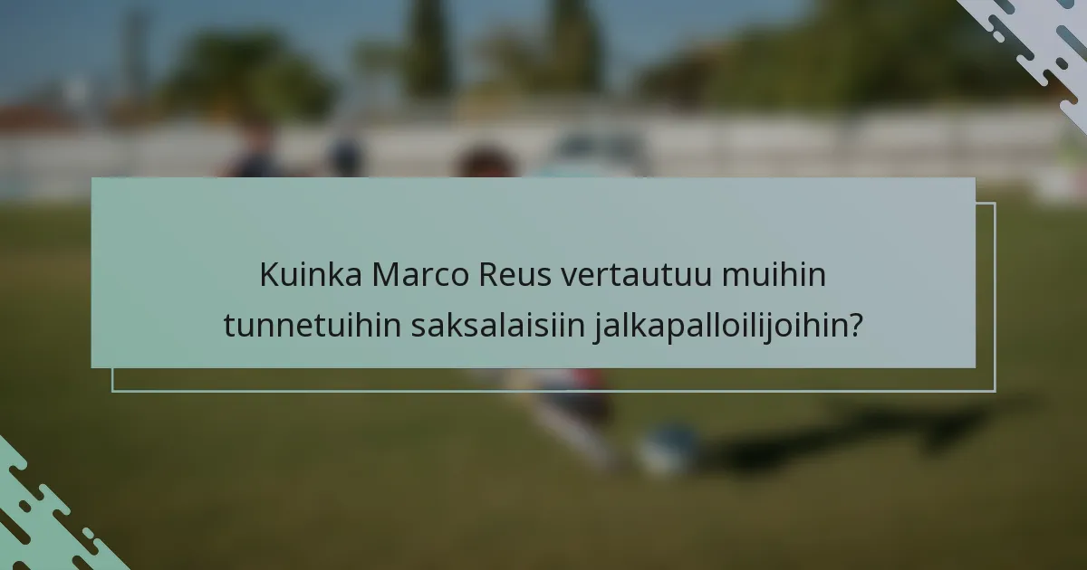 Kuinka Marco Reus vertautuu muihin tunnetuihin saksalaisiin jalkapalloilijoihin?