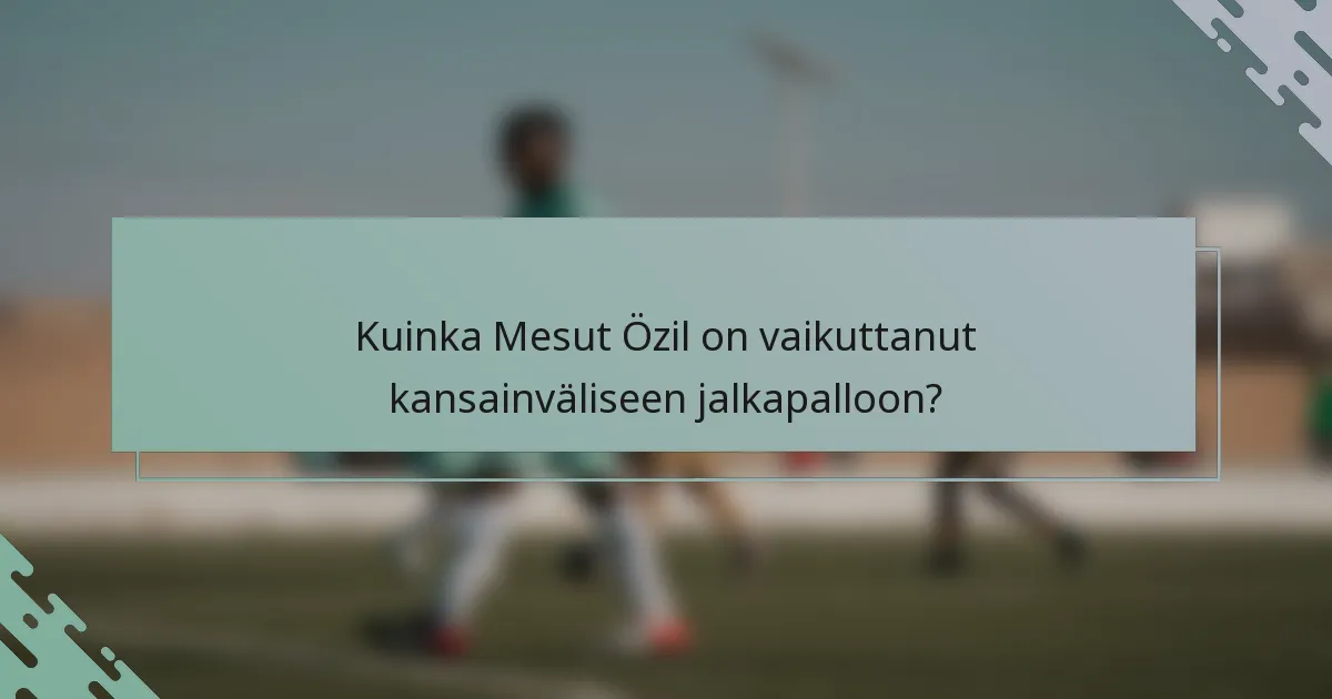 Kuinka Mesut Özil on vaikuttanut kansainväliseen jalkapalloon?