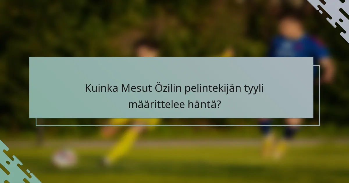 Kuinka Mesut Özilin pelintekijän tyyli määrittelee häntä?