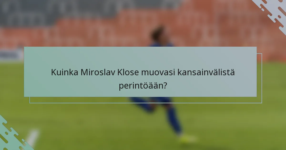 Kuinka Miroslav Klose muovasi kansainvälistä perintöään?