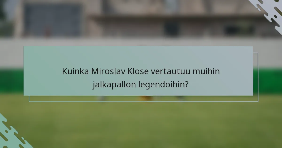 Kuinka Miroslav Klose vertautuu muihin jalkapallon legendoihin?