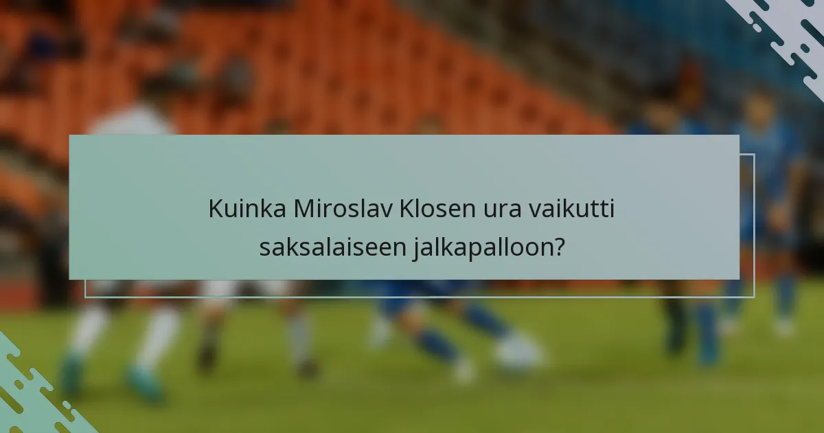 Kuinka Miroslav Klosen ura vaikutti saksalaiseen jalkapalloon?