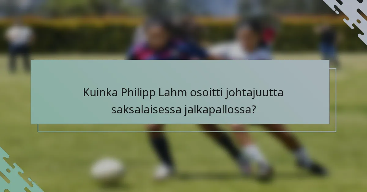 Kuinka Philipp Lahm osoitti johtajuutta saksalaisessa jalkapallossa?