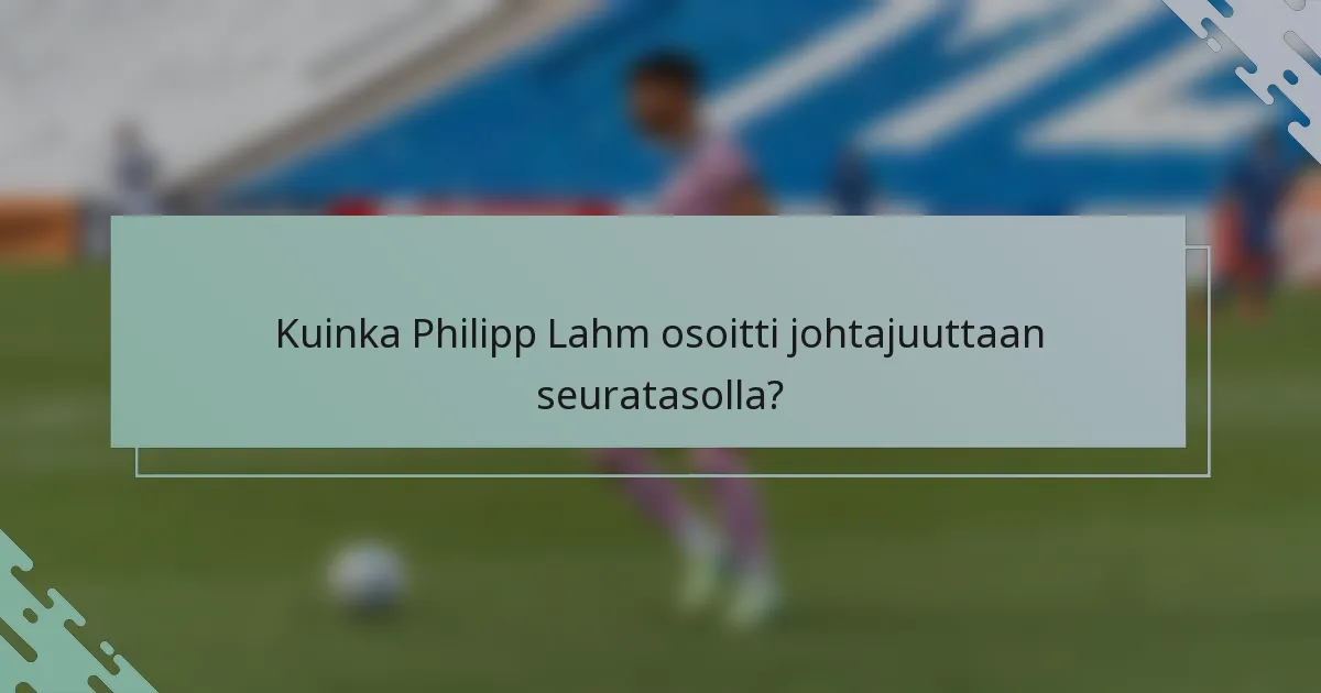 Kuinka Philipp Lahm osoitti johtajuuttaan seuratasolla?