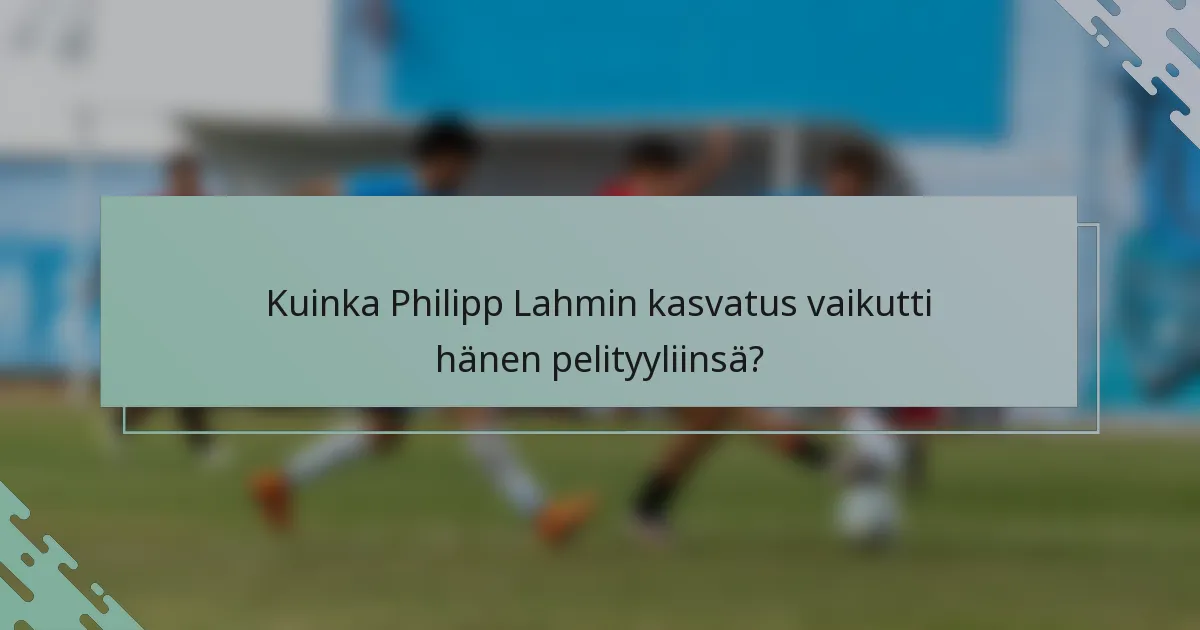 Kuinka Philipp Lahmin kasvatus vaikutti hänen pelityyliinsä?