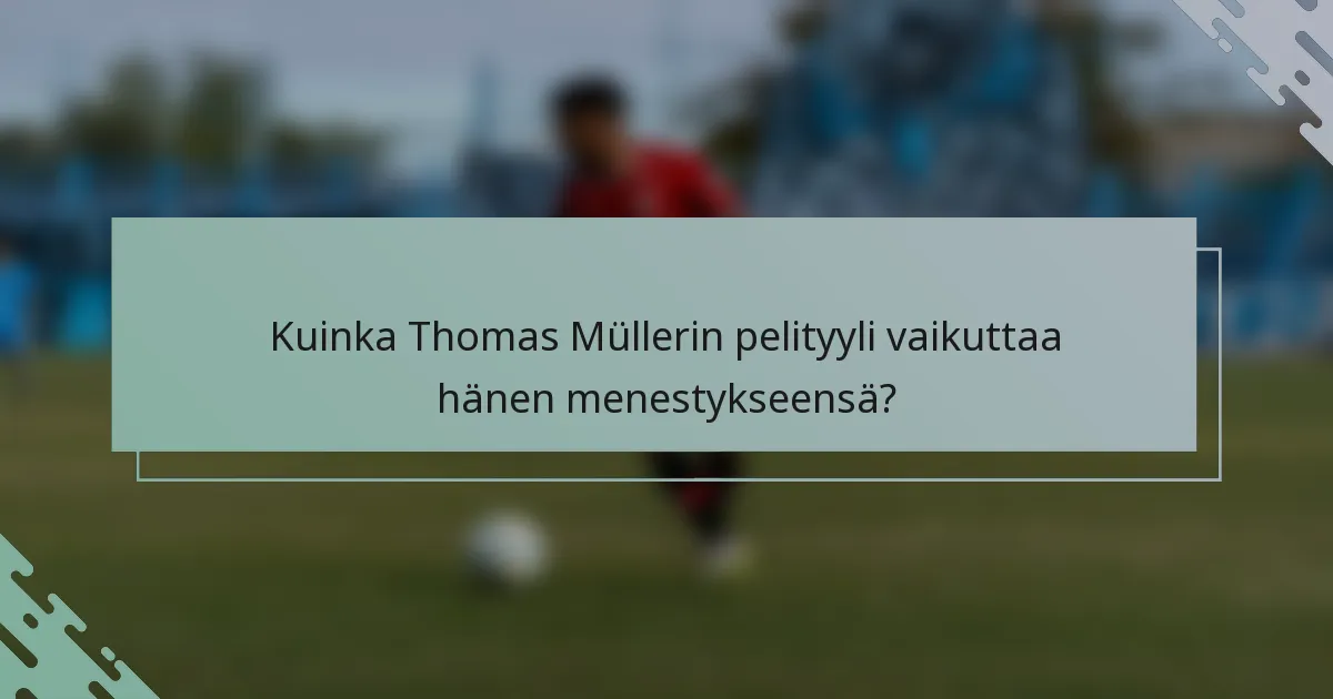 Kuinka Thomas Müllerin pelityyli vaikuttaa hänen menestykseensä?