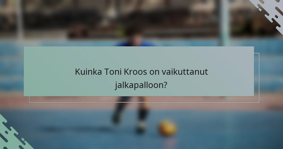 Kuinka Toni Kroos on vaikuttanut jalkapalloon?
