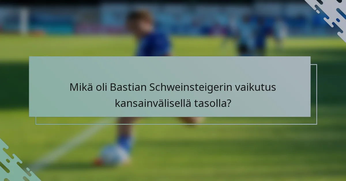 Mikä oli Bastian Schweinsteigerin vaikutus kansainvälisellä tasolla?