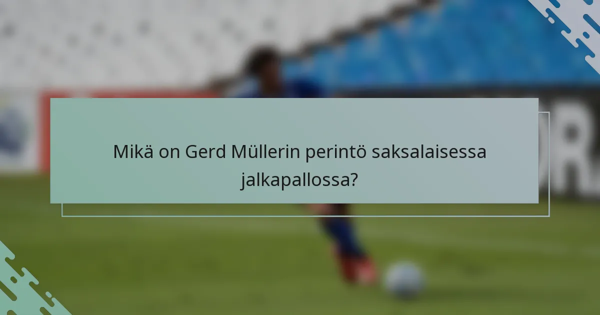Mikä on Gerd Müllerin perintö saksalaisessa jalkapallossa?