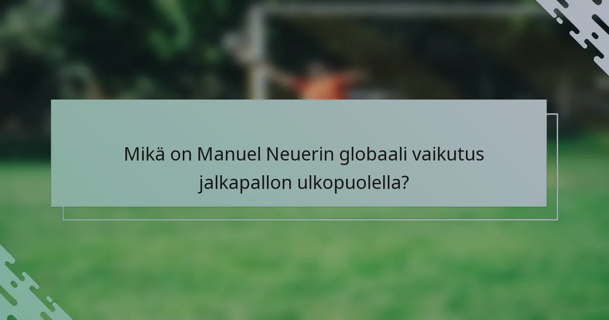 Mikä on Manuel Neuerin globaali vaikutus jalkapallon ulkopuolella?