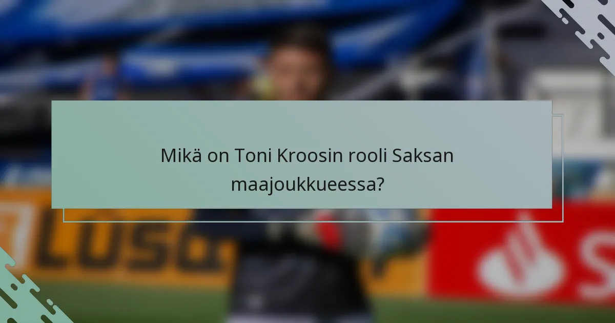 Mikä on Toni Kroosin rooli Saksan maajoukkueessa?