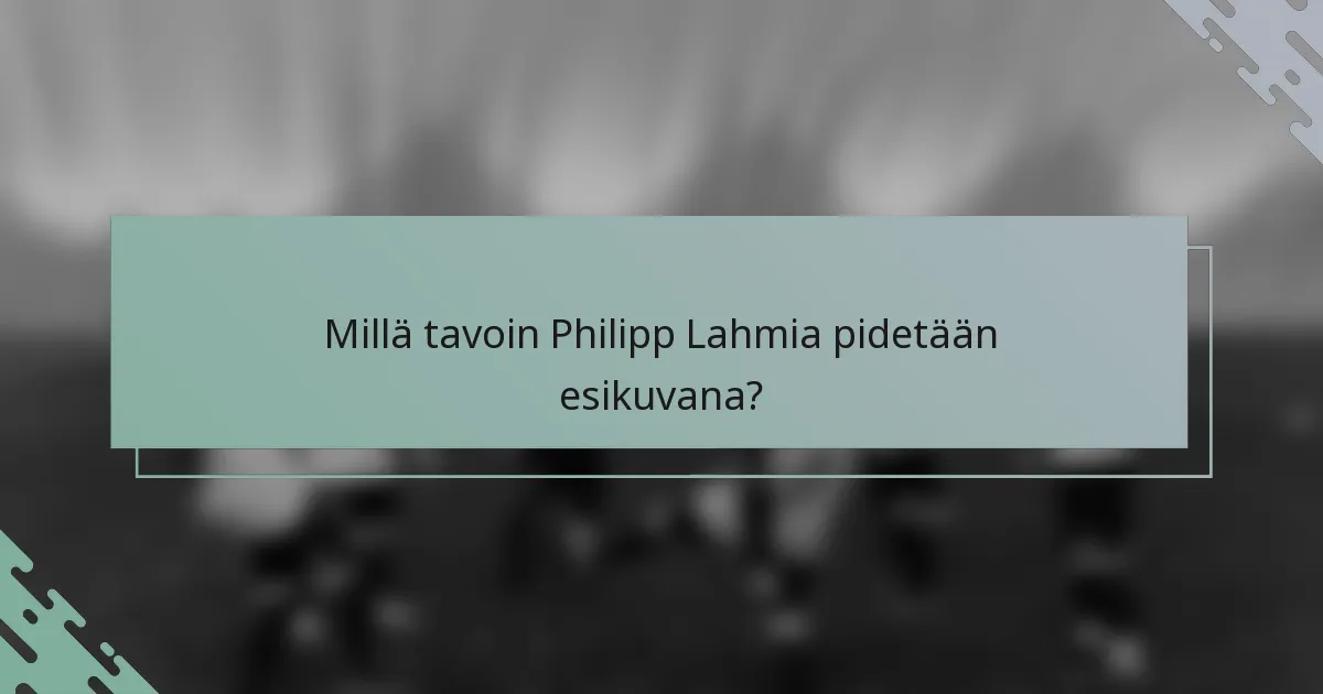 Millä tavoin Philipp Lahmia pidetään esikuvana?