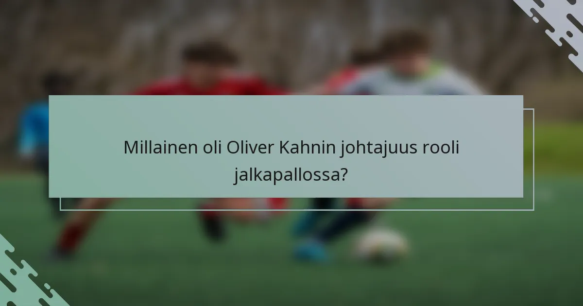 Millainen oli Oliver Kahnin johtajuus rooli jalkapallossa?