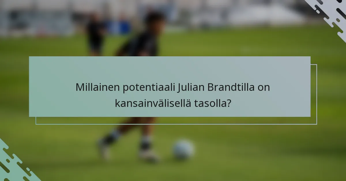 Millainen potentiaali Julian Brandtilla on kansainvälisellä tasolla?