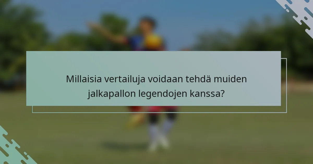 Millaisia vertailuja voidaan tehdä muiden jalkapallon legendojen kanssa?