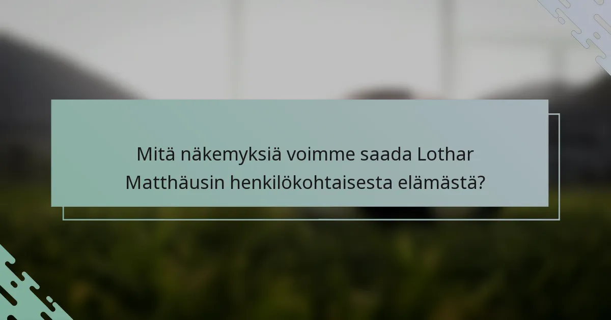 Mitä näkemyksiä voimme saada Lothar Matthäusin henkilökohtaisesta elämästä?