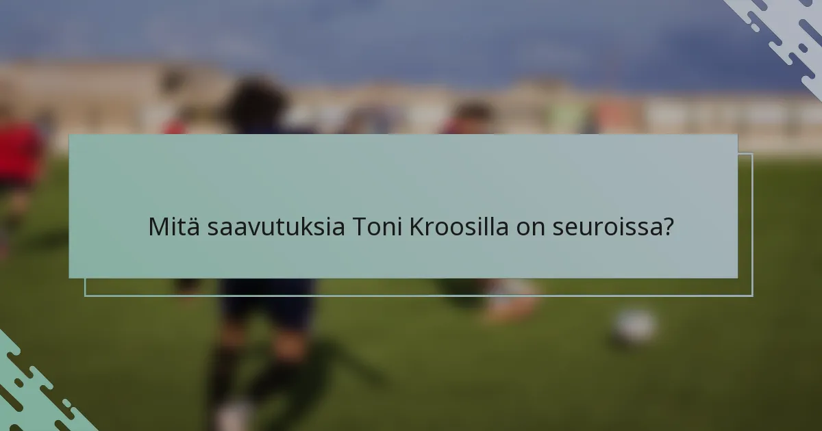 Mitä saavutuksia Toni Kroosilla on seuroissa?
