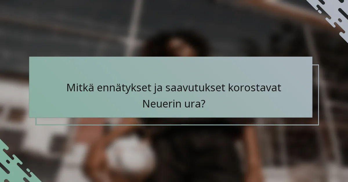 Mitkä ennätykset ja saavutukset korostavat Neuerin ura?