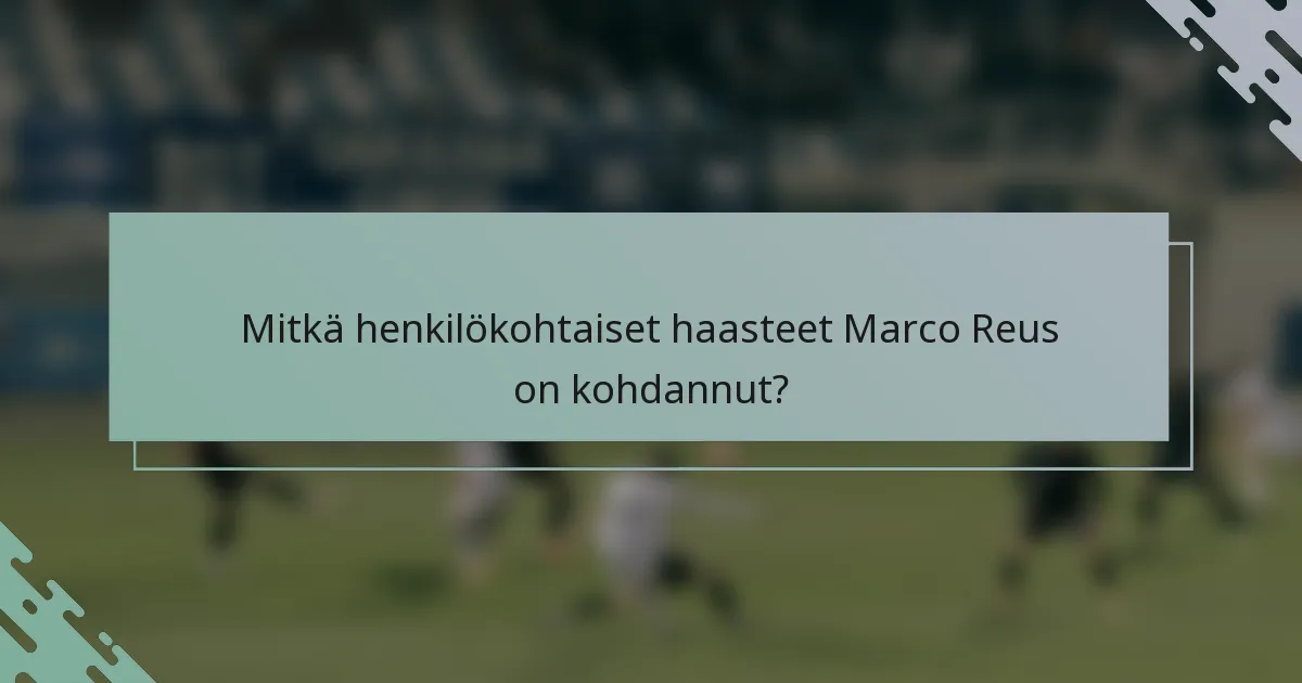 Mitkä henkilökohtaiset haasteet Marco Reus on kohdannut?