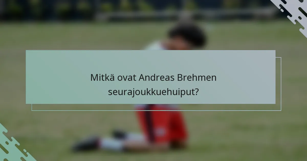 Mitkä ovat Andreas Brehmen seurajoukkuehuiput?