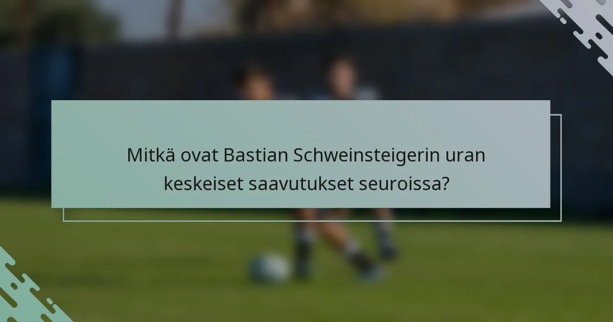 Mitkä ovat Bastian Schweinsteigerin uran keskeiset saavutukset seuroissa?