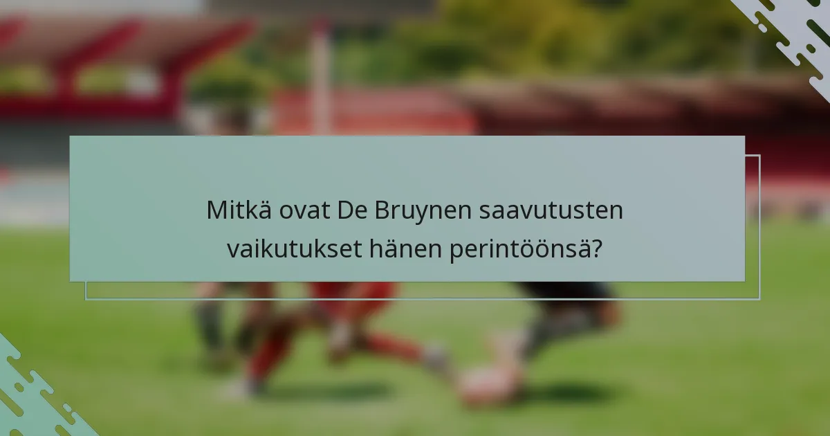 Mitkä ovat De Bruynen saavutusten vaikutukset hänen perintöönsä?