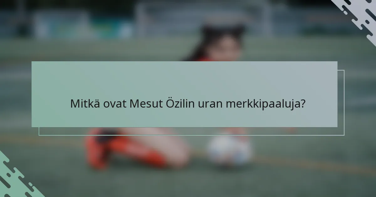 Mitkä ovat Mesut Özilin uran merkkipaaluja?