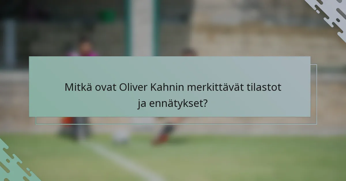 Mitkä ovat Oliver Kahnin merkittävät tilastot ja ennätykset?