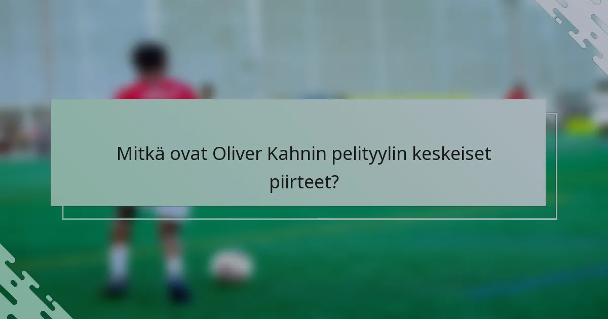 Mitkä ovat Oliver Kahnin pelityylin keskeiset piirteet?