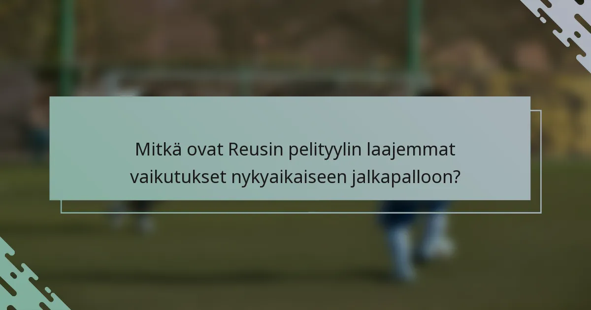 Mitkä ovat Reusin pelityylin laajemmat vaikutukset nykyaikaiseen jalkapalloon?