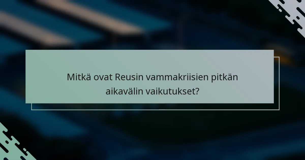 Mitkä ovat Reusin vammakriisien pitkän aikavälin vaikutukset?