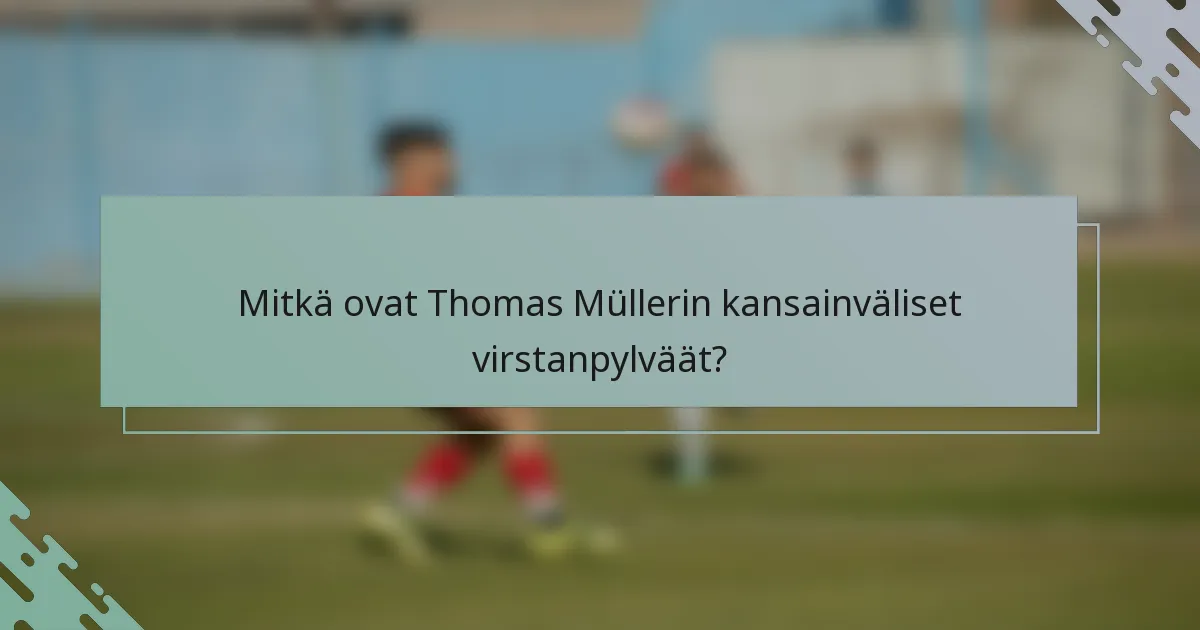 Mitkä ovat Thomas Müllerin kansainväliset virstanpylväät?