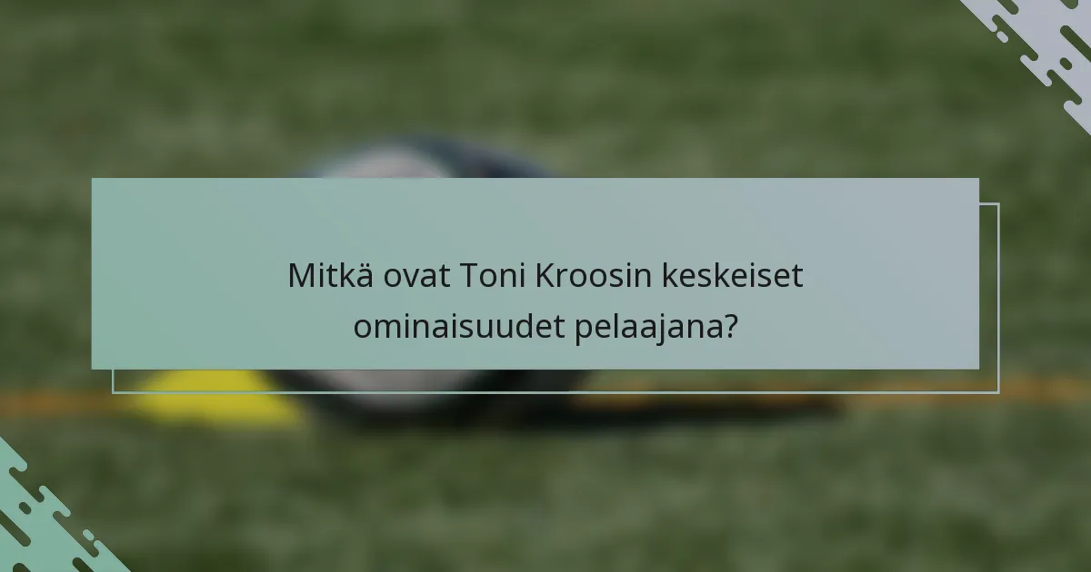 Mitkä ovat Toni Kroosin keskeiset ominaisuudet pelaajana?