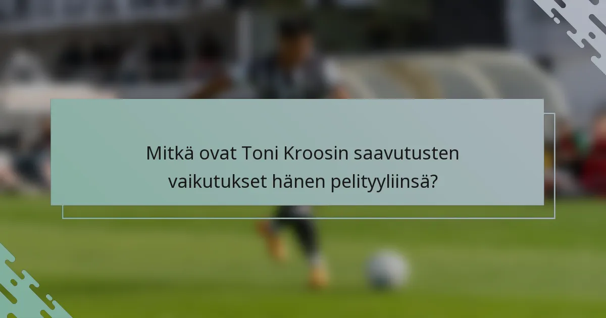 Mitkä ovat Toni Kroosin saavutusten vaikutukset hänen pelityyliinsä?