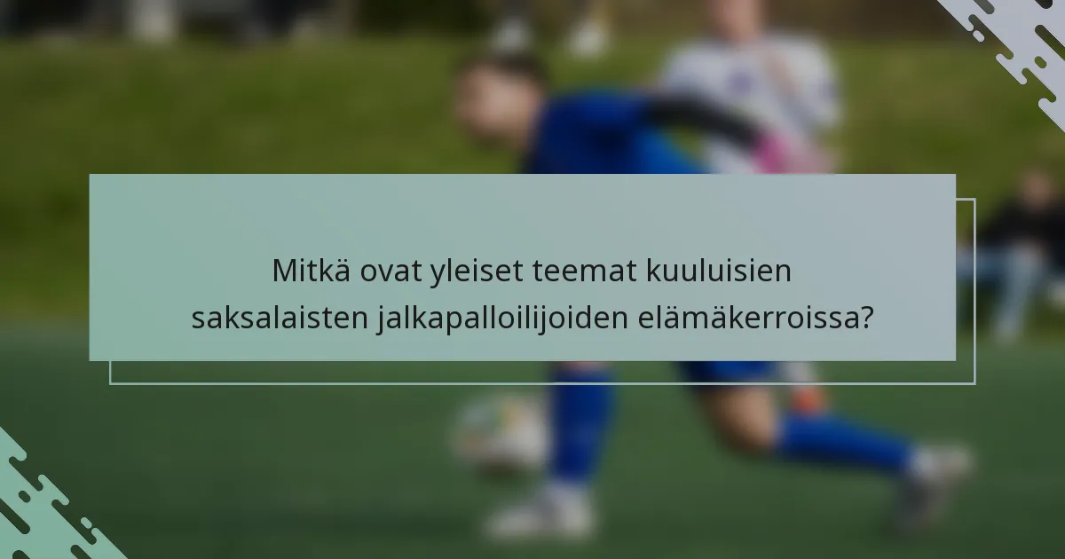Mitkä ovat yleiset teemat kuuluisien saksalaisten jalkapalloilijoiden elämäkerroissa?