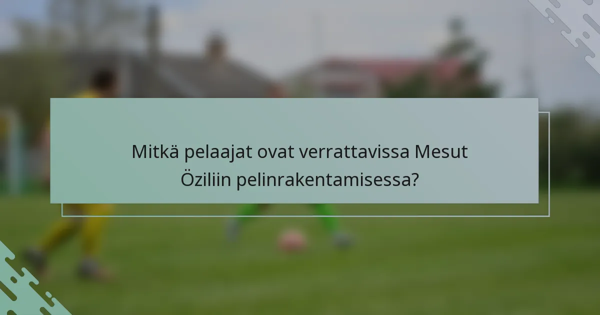 Mitkä pelaajat ovat verrattavissa Mesut Öziliin pelinrakentamisessa?