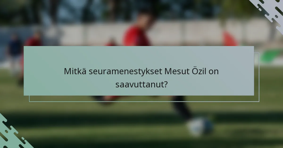 Mitkä seuramenestykset Mesut Özil on saavuttanut?